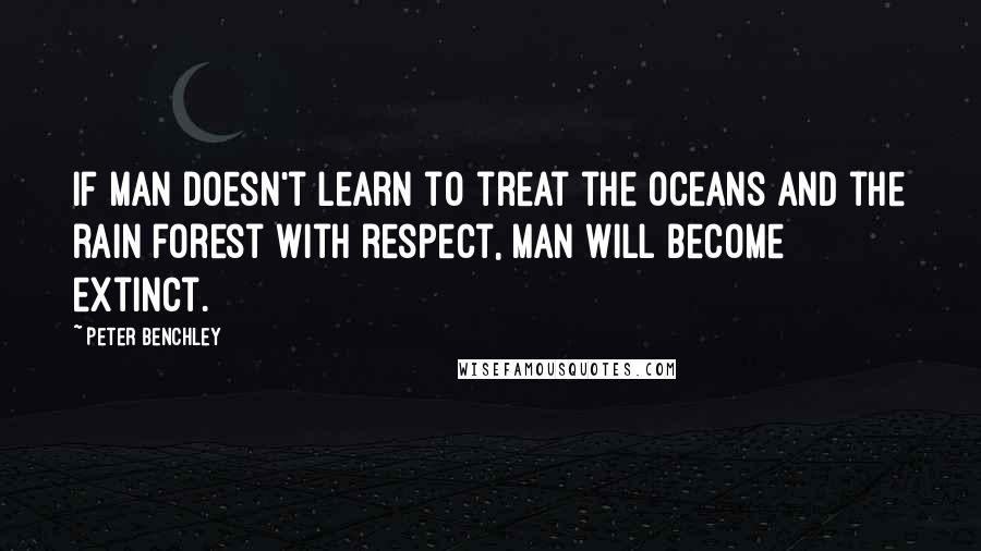 Peter Benchley Quotes: If man doesn't learn to treat the oceans and the rain forest with respect, man will become extinct.