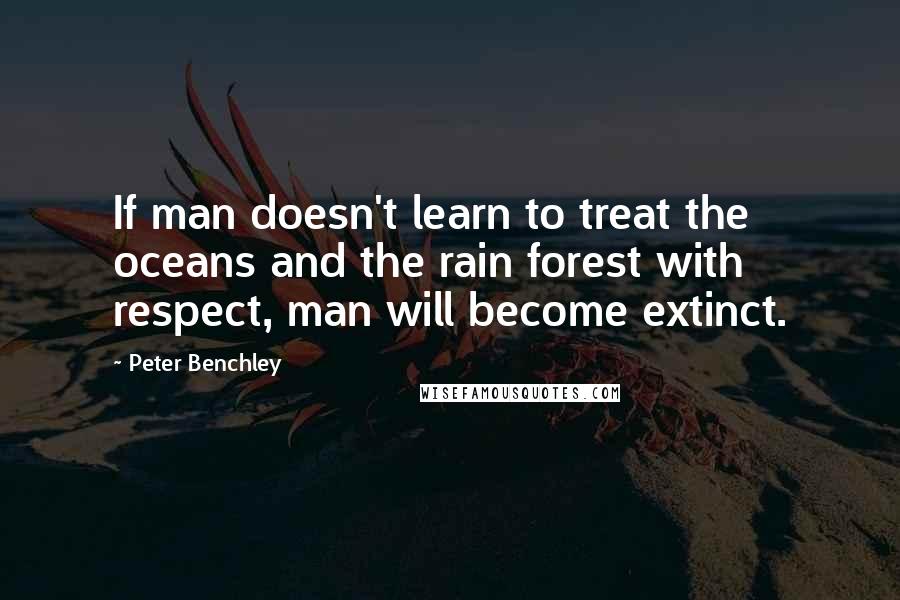 Peter Benchley Quotes: If man doesn't learn to treat the oceans and the rain forest with respect, man will become extinct.