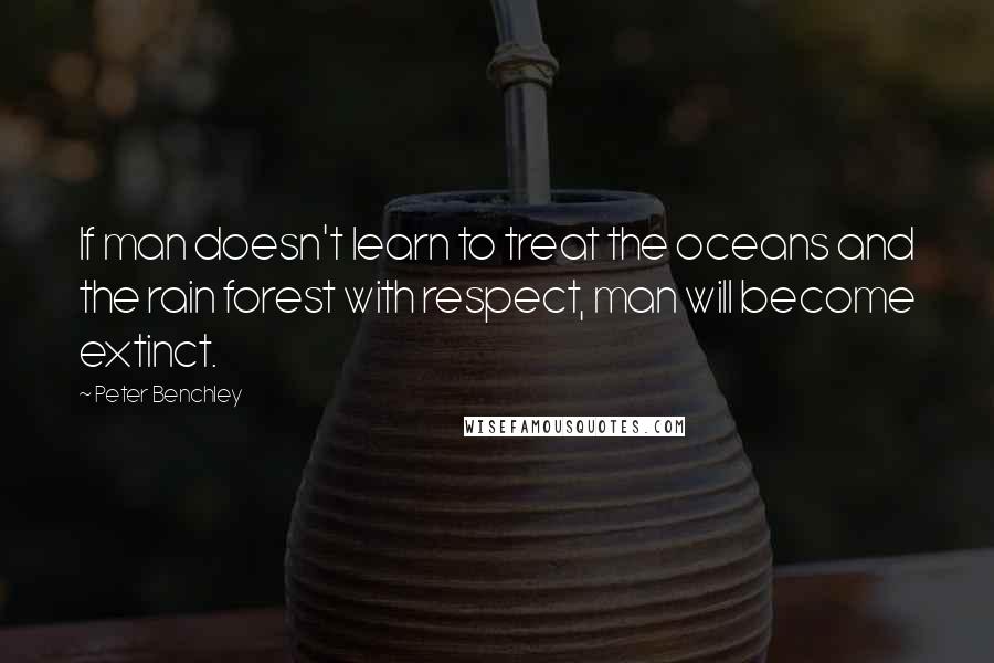 Peter Benchley Quotes: If man doesn't learn to treat the oceans and the rain forest with respect, man will become extinct.