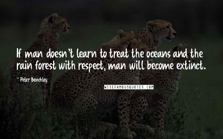 Peter Benchley Quotes: If man doesn't learn to treat the oceans and the rain forest with respect, man will become extinct.