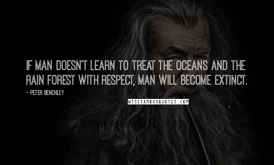 Peter Benchley Quotes: If man doesn't learn to treat the oceans and the rain forest with respect, man will become extinct.