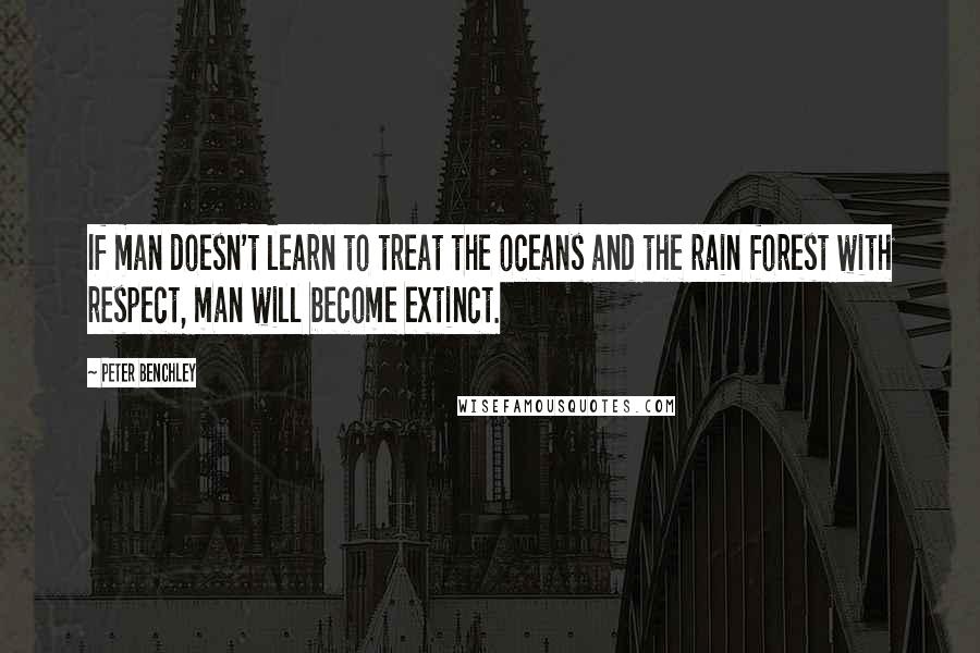 Peter Benchley Quotes: If man doesn't learn to treat the oceans and the rain forest with respect, man will become extinct.