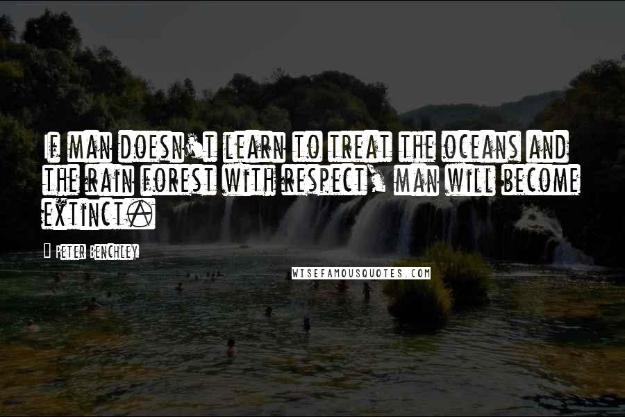 Peter Benchley Quotes: If man doesn't learn to treat the oceans and the rain forest with respect, man will become extinct.