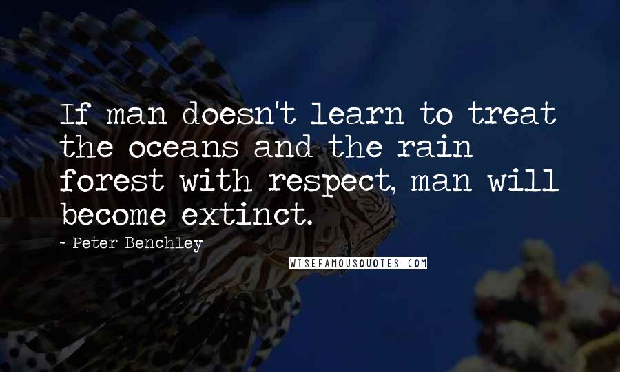Peter Benchley Quotes: If man doesn't learn to treat the oceans and the rain forest with respect, man will become extinct.