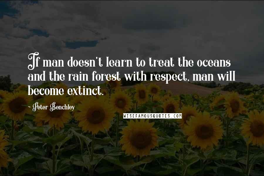 Peter Benchley Quotes: If man doesn't learn to treat the oceans and the rain forest with respect, man will become extinct.
