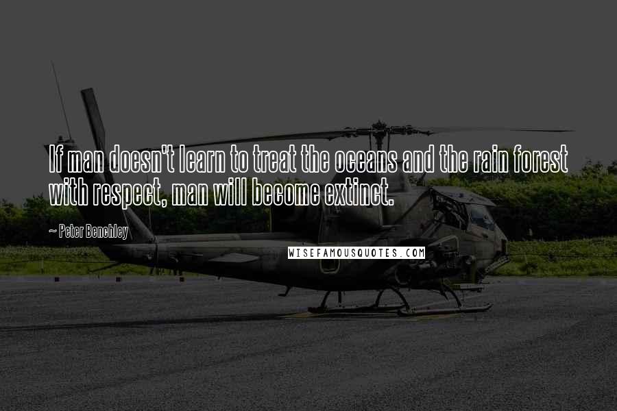 Peter Benchley Quotes: If man doesn't learn to treat the oceans and the rain forest with respect, man will become extinct.