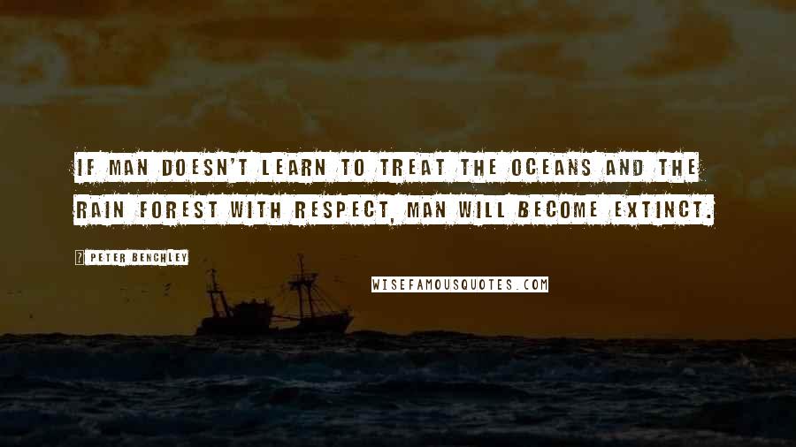 Peter Benchley Quotes: If man doesn't learn to treat the oceans and the rain forest with respect, man will become extinct.