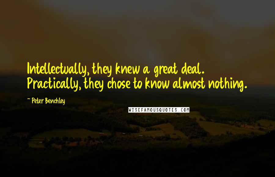 Peter Benchley Quotes: Intellectually, they knew a great deal. Practically, they chose to know almost nothing.