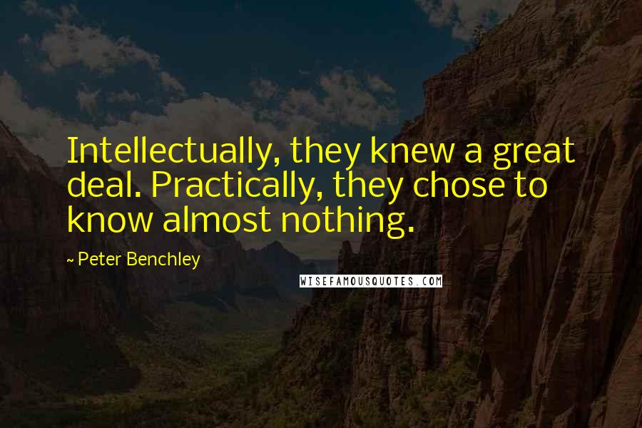 Peter Benchley Quotes: Intellectually, they knew a great deal. Practically, they chose to know almost nothing.