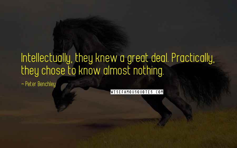 Peter Benchley Quotes: Intellectually, they knew a great deal. Practically, they chose to know almost nothing.