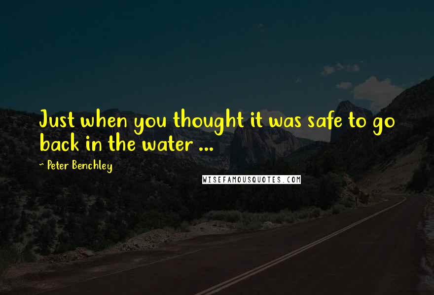 Peter Benchley Quotes: Just when you thought it was safe to go back in the water ...