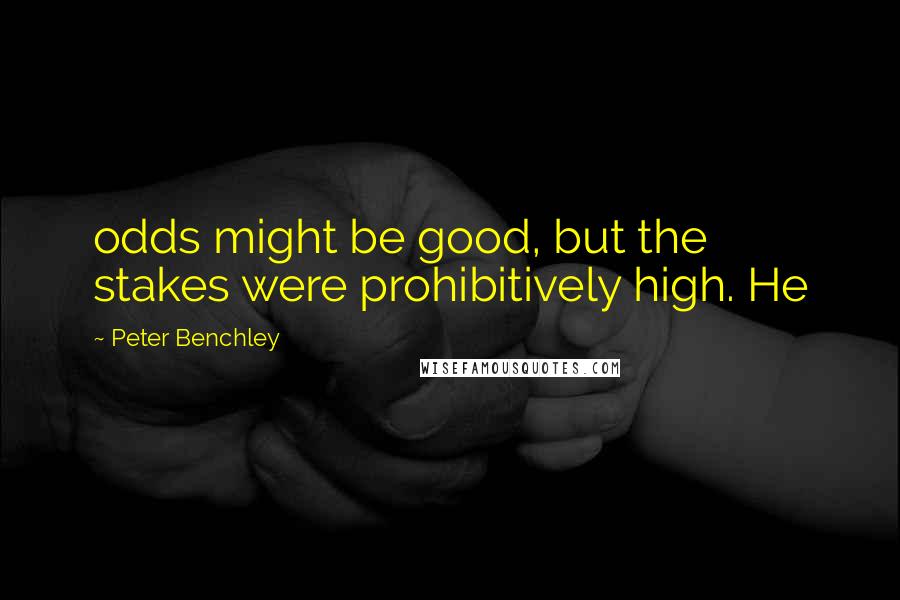 Peter Benchley Quotes: odds might be good, but the stakes were prohibitively high. He