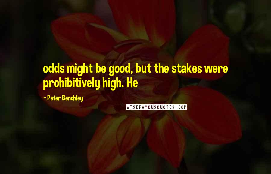 Peter Benchley Quotes: odds might be good, but the stakes were prohibitively high. He