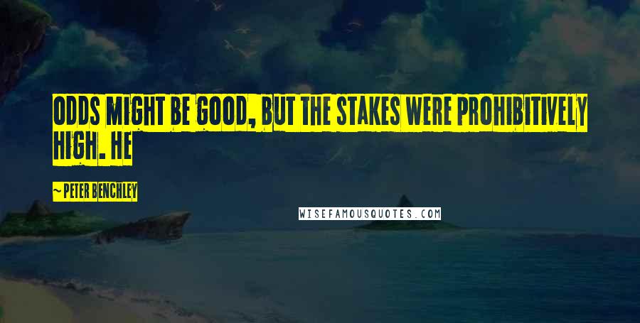 Peter Benchley Quotes: odds might be good, but the stakes were prohibitively high. He