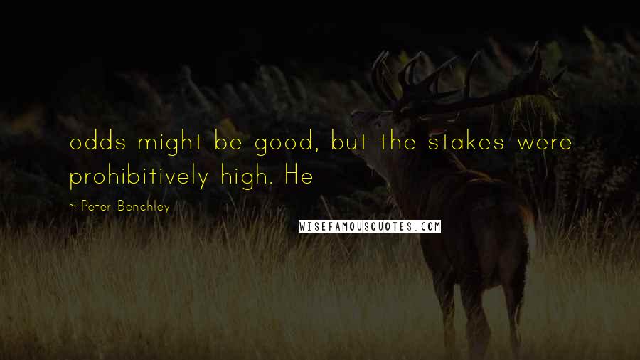 Peter Benchley Quotes: odds might be good, but the stakes were prohibitively high. He