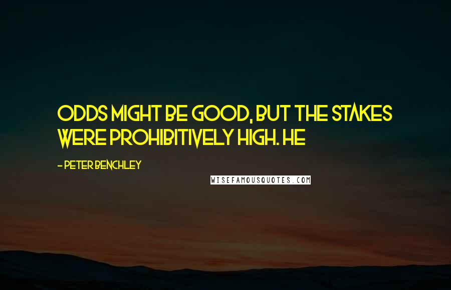 Peter Benchley Quotes: odds might be good, but the stakes were prohibitively high. He