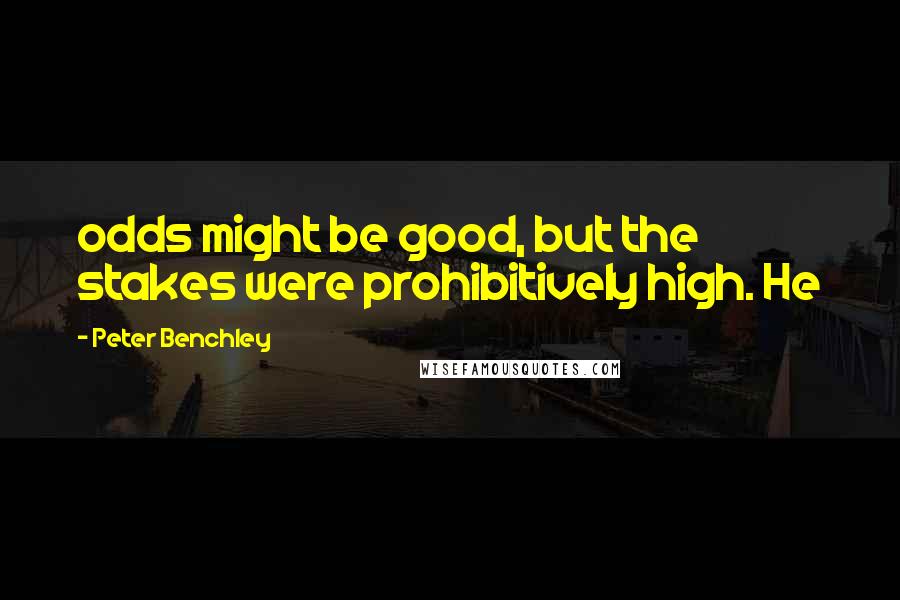 Peter Benchley Quotes: odds might be good, but the stakes were prohibitively high. He