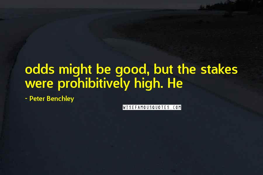 Peter Benchley Quotes: odds might be good, but the stakes were prohibitively high. He