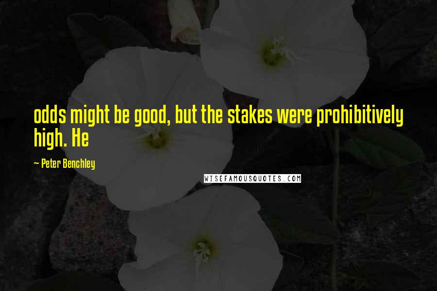 Peter Benchley Quotes: odds might be good, but the stakes were prohibitively high. He