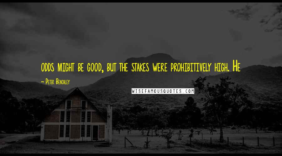 Peter Benchley Quotes: odds might be good, but the stakes were prohibitively high. He