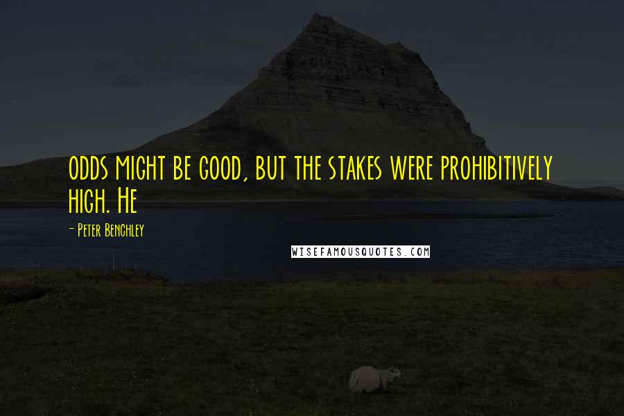 Peter Benchley Quotes: odds might be good, but the stakes were prohibitively high. He