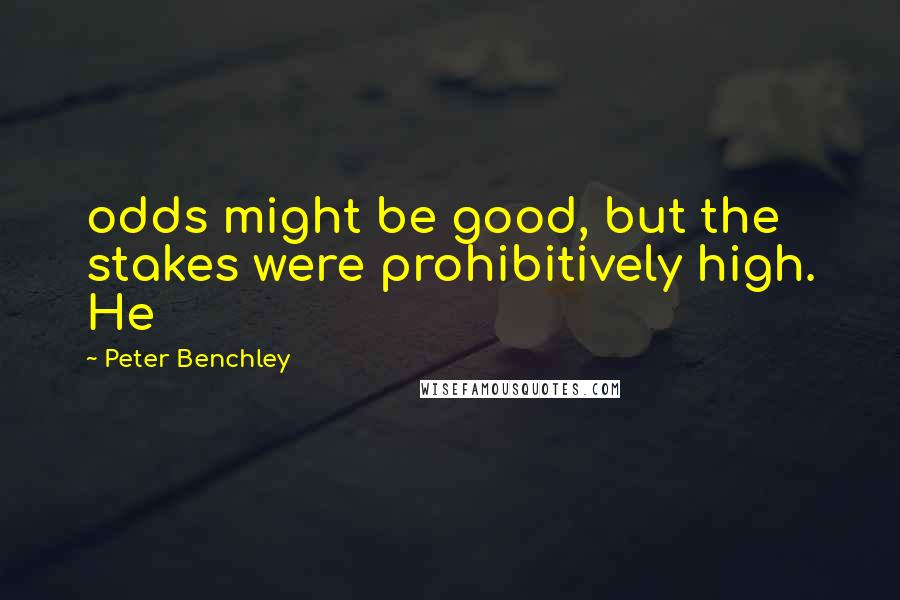 Peter Benchley Quotes: odds might be good, but the stakes were prohibitively high. He