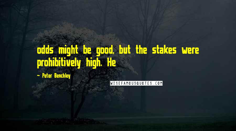 Peter Benchley Quotes: odds might be good, but the stakes were prohibitively high. He