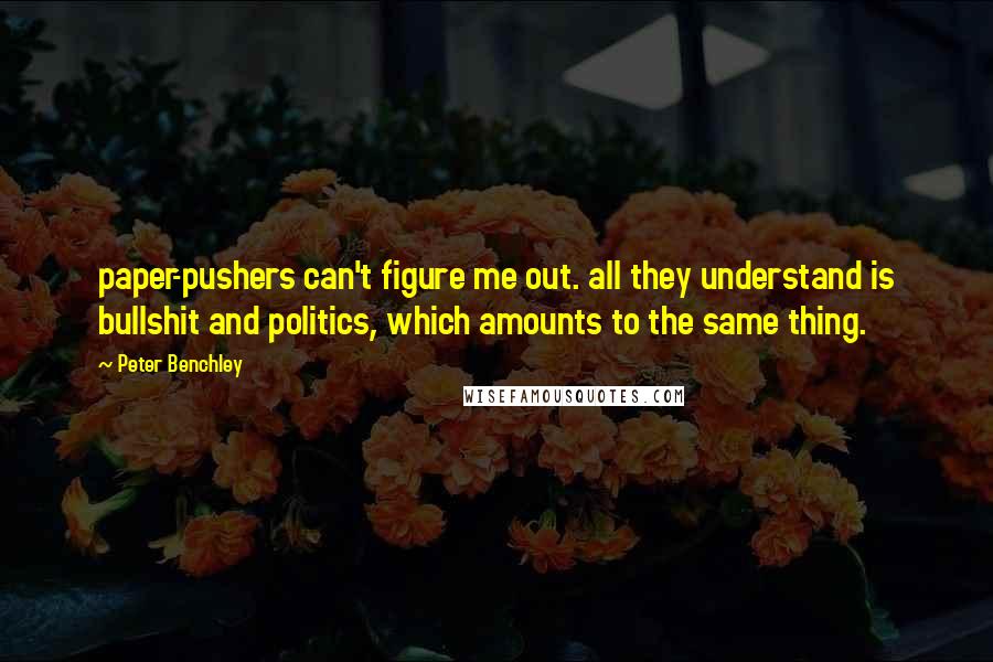 Peter Benchley Quotes: paper-pushers can't figure me out. all they understand is bullshit and politics, which amounts to the same thing.