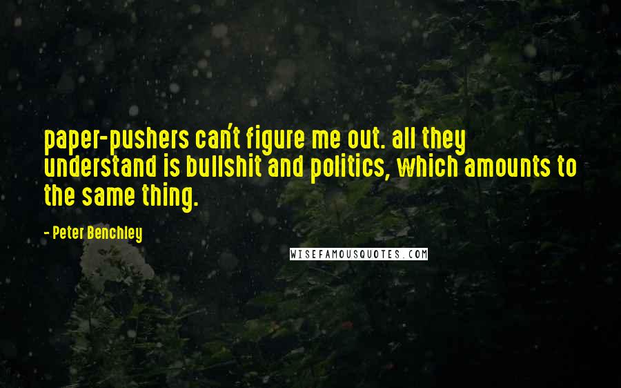 Peter Benchley Quotes: paper-pushers can't figure me out. all they understand is bullshit and politics, which amounts to the same thing.