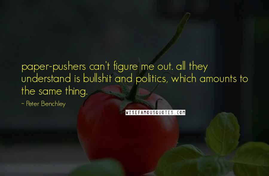 Peter Benchley Quotes: paper-pushers can't figure me out. all they understand is bullshit and politics, which amounts to the same thing.