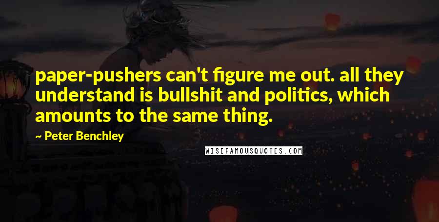 Peter Benchley Quotes: paper-pushers can't figure me out. all they understand is bullshit and politics, which amounts to the same thing.