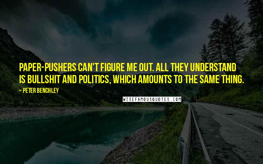 Peter Benchley Quotes: paper-pushers can't figure me out. all they understand is bullshit and politics, which amounts to the same thing.