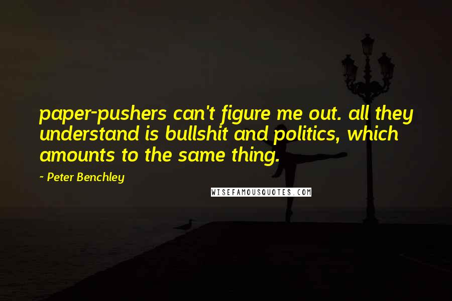 Peter Benchley Quotes: paper-pushers can't figure me out. all they understand is bullshit and politics, which amounts to the same thing.