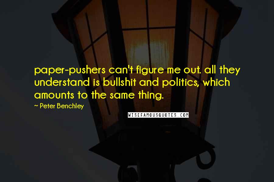 Peter Benchley Quotes: paper-pushers can't figure me out. all they understand is bullshit and politics, which amounts to the same thing.