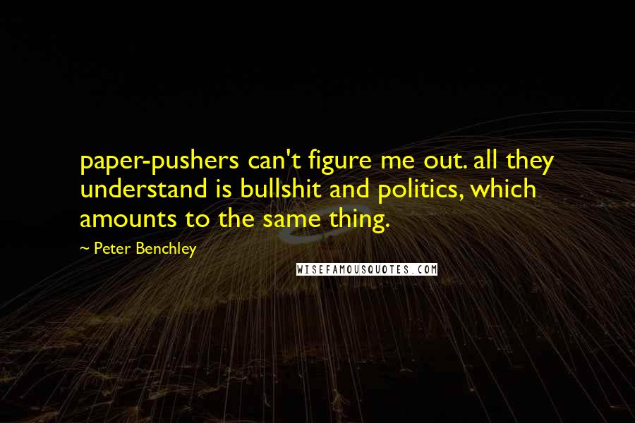 Peter Benchley Quotes: paper-pushers can't figure me out. all they understand is bullshit and politics, which amounts to the same thing.