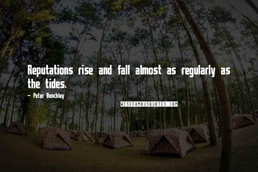 Peter Benchley Quotes: Reputations rise and fall almost as regularly as the tides.