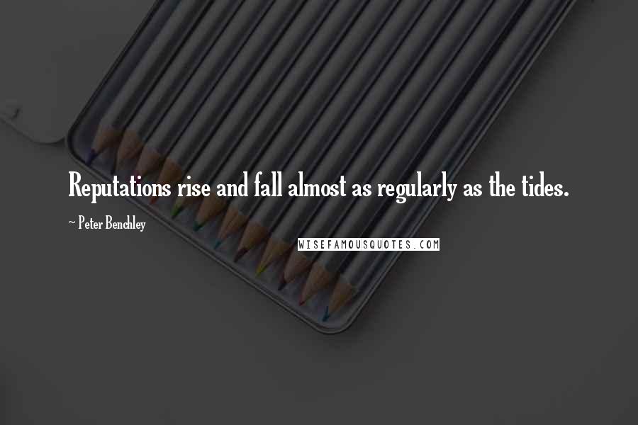 Peter Benchley Quotes: Reputations rise and fall almost as regularly as the tides.