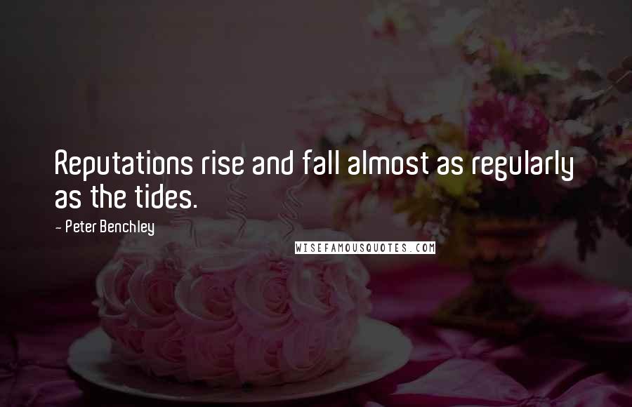Peter Benchley Quotes: Reputations rise and fall almost as regularly as the tides.