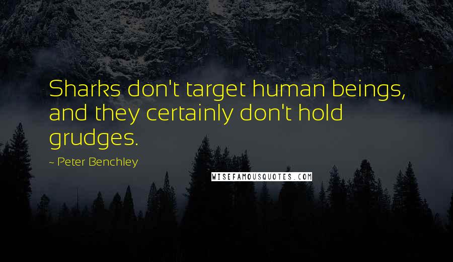 Peter Benchley Quotes: Sharks don't target human beings, and they certainly don't hold grudges.