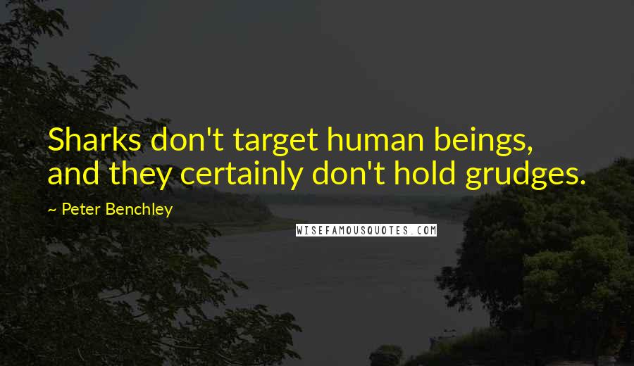 Peter Benchley Quotes: Sharks don't target human beings, and they certainly don't hold grudges.