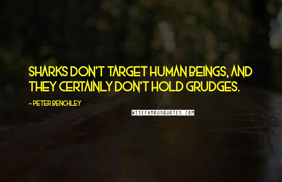 Peter Benchley Quotes: Sharks don't target human beings, and they certainly don't hold grudges.