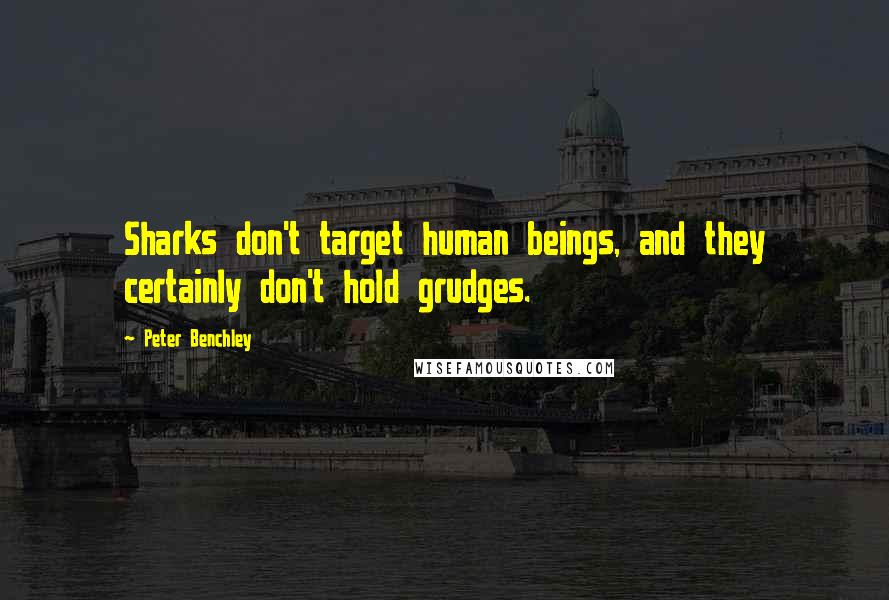 Peter Benchley Quotes: Sharks don't target human beings, and they certainly don't hold grudges.