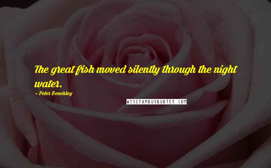 Peter Benchley Quotes: The great fish moved silently through the night water.