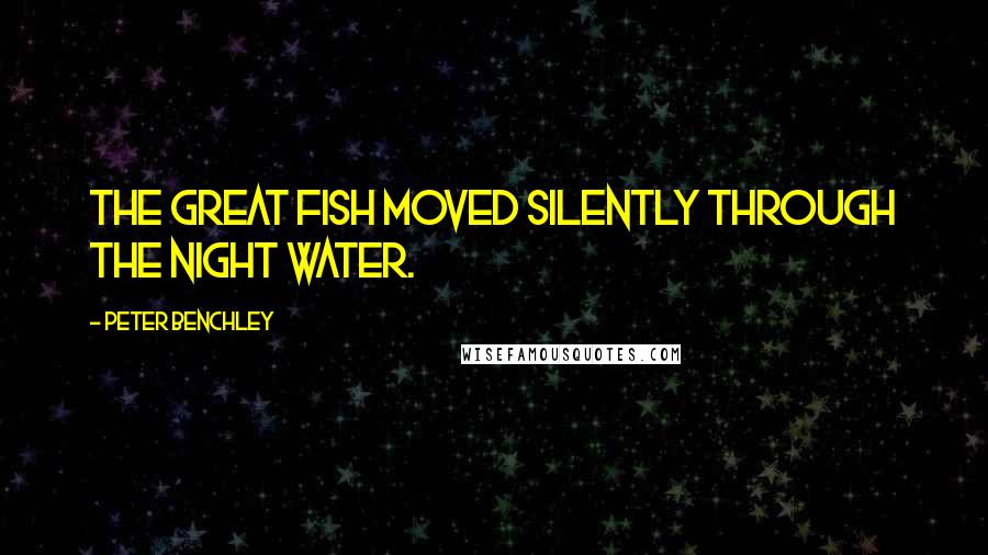 Peter Benchley Quotes: The great fish moved silently through the night water.