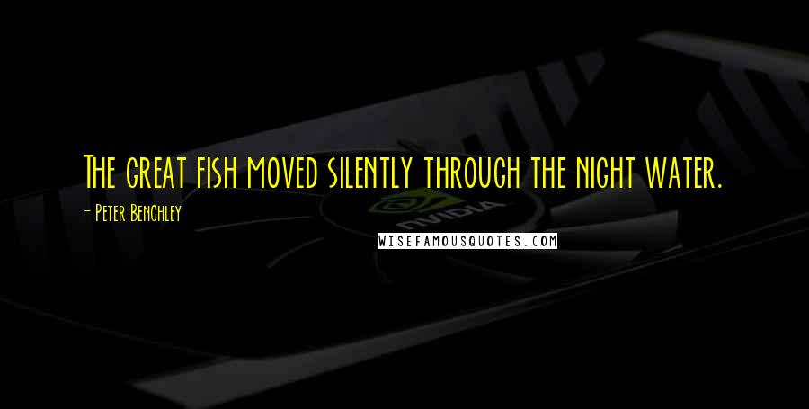 Peter Benchley Quotes: The great fish moved silently through the night water.