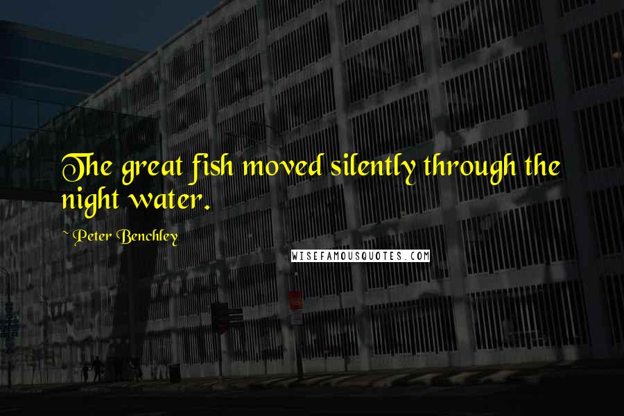 Peter Benchley Quotes: The great fish moved silently through the night water.