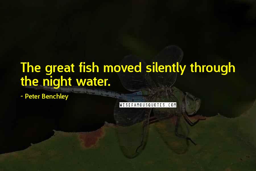 Peter Benchley Quotes: The great fish moved silently through the night water.