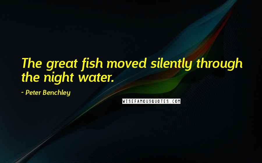 Peter Benchley Quotes: The great fish moved silently through the night water.