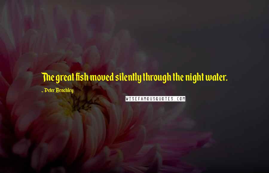 Peter Benchley Quotes: The great fish moved silently through the night water.