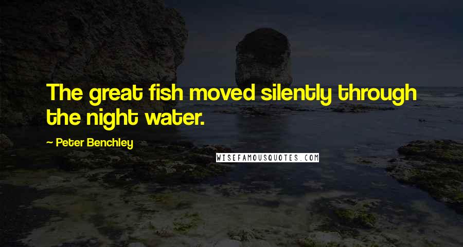 Peter Benchley Quotes: The great fish moved silently through the night water.